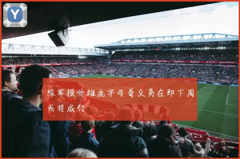 绿军报价雄鹿字母哥交易在即下周或将成行