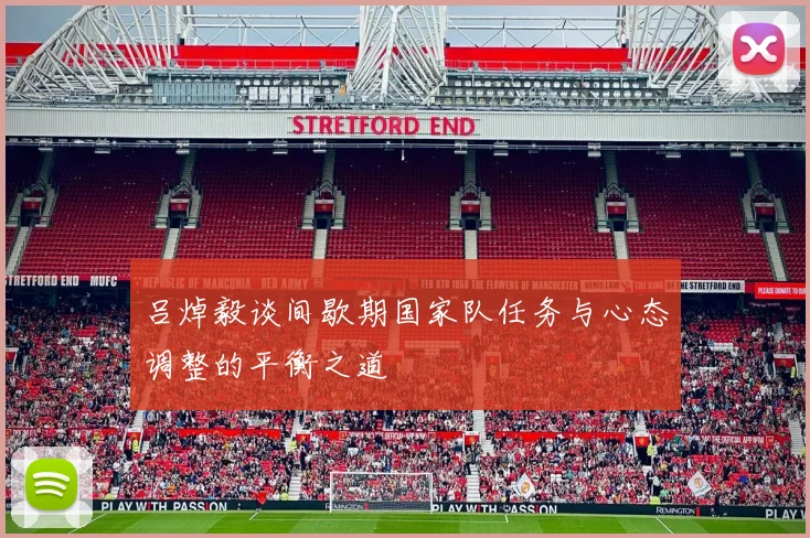 吕焯毅谈间歇期国家队任务与心态调整的平衡之道