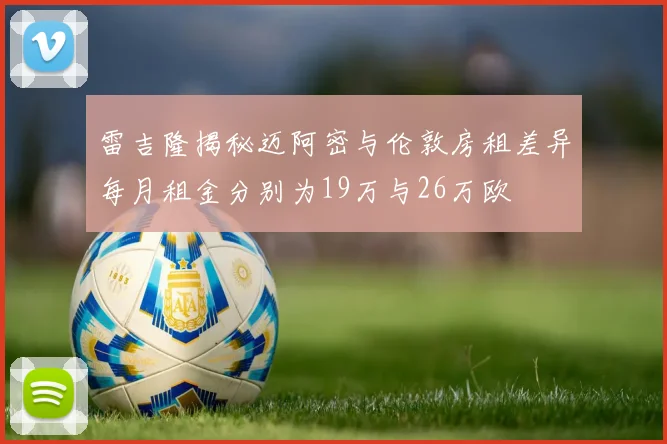 雷吉隆揭秘迈阿密与伦敦房租差异每月租金分别为19万与26万欧