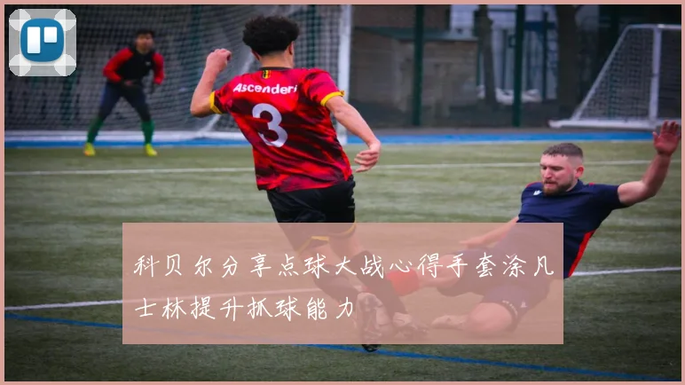 科贝尔分享点球大战心得手套涂凡士林提升抓球能力